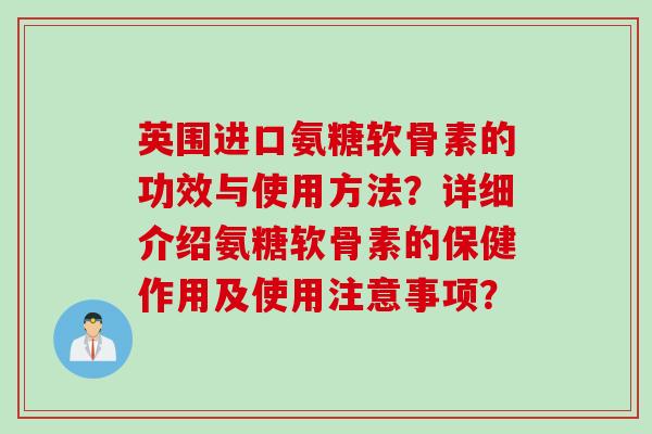 英围进口氨糖软骨素的功效与使用方法？详细介绍氨糖软骨素的保健作用及使用注意事项？