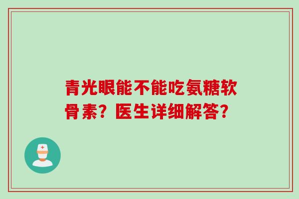 青光眼能不能吃氨糖软骨素？医生详细解答？