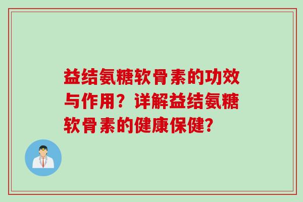 益结氨糖软骨素的功效与作用？详解益结氨糖软骨素的健康保健？