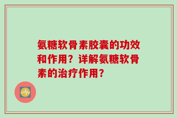 氨糖软骨素胶囊的功效和作用？详解氨糖软骨素的治疗作用？