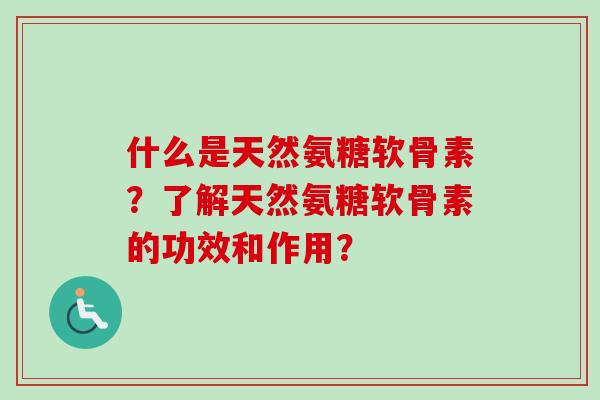 什么是天然氨糖软骨素？了解天然氨糖软骨素的功效和作用？