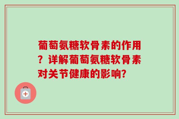 葡萄氨糖软骨素的作用?详解葡萄氨糖软骨素对关节健康的影响? 葡萄氨糖软骨素的作用?详解葡萄氨糖软骨素对关节健康的影响?