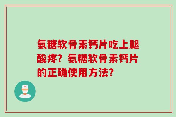 氨糖软骨素钙片吃上腿酸疼？氨糖软骨素钙片的正确使用方法？