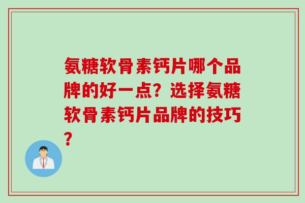 氨糖软骨素钙片哪个品牌的好一点？选择氨糖软骨素钙片品牌的技巧？