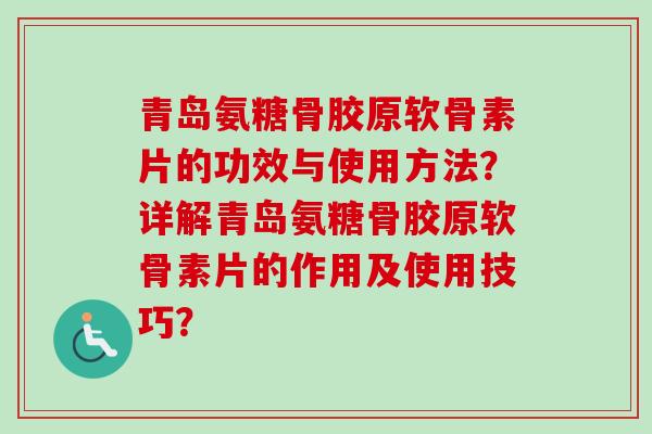 青岛氨糖骨胶原软骨素片的功效与使用方法？详解青岛氨糖骨胶原软骨素片的作用及使用技巧？