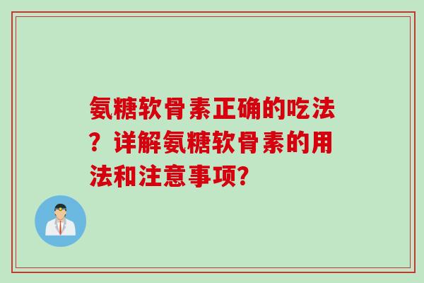 氨糖软骨素正确的吃法？详解氨糖软骨素的用法和注意事项？
