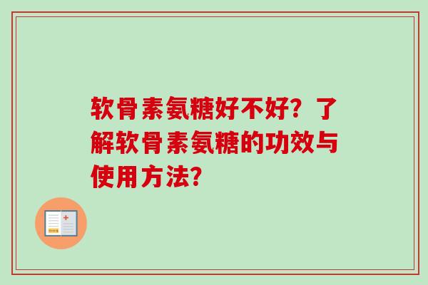 软骨素氨糖好不好？了解软骨素氨糖的功效与使用方法？