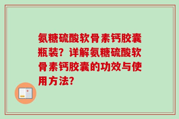 氨糖硫酸软骨素钙胶囊瓶装？详解氨糖硫酸软骨素钙胶囊的功效与使用方法？