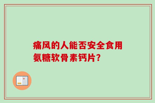 痛风的人能否安全食用氨糖软骨素钙片？