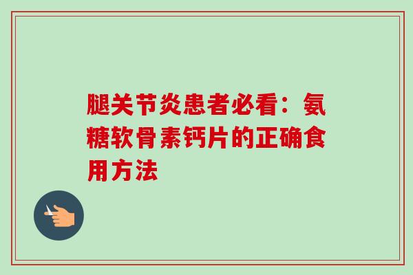 腿患者必看:氨糖软骨素钙片的正确食用方法 腿患者必看:氨糖软骨素钙片的正确食用方法