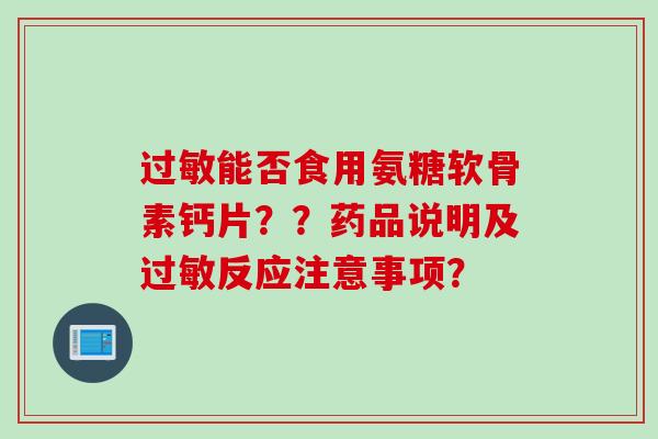 过敏能否食用氨糖软骨素钙片？？药品说明及过敏反应注意事项？
