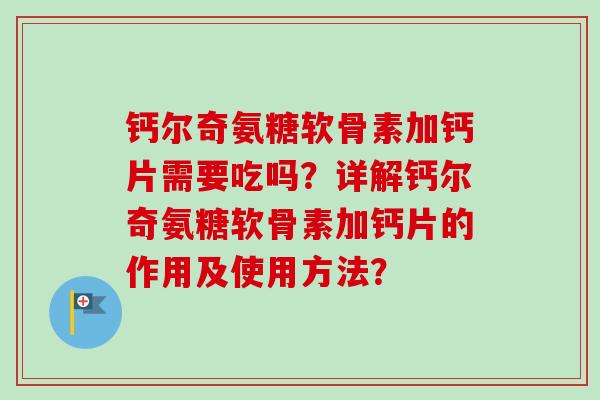 钙尔奇氨糖软骨素加钙片需要吃吗？详解钙尔奇氨糖软骨素加钙片的作用及使用方法？