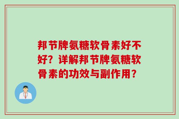 邦节牌氨糖软骨素好不好？详解邦节牌氨糖软骨素的功效与副作用？