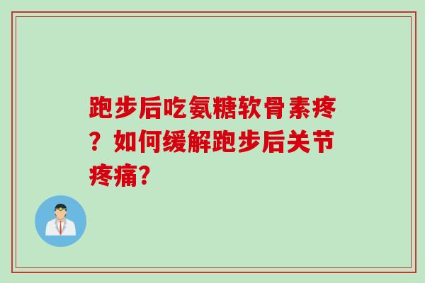 跑步后吃氨糖软骨素疼？如何缓解跑步后关节疼痛？