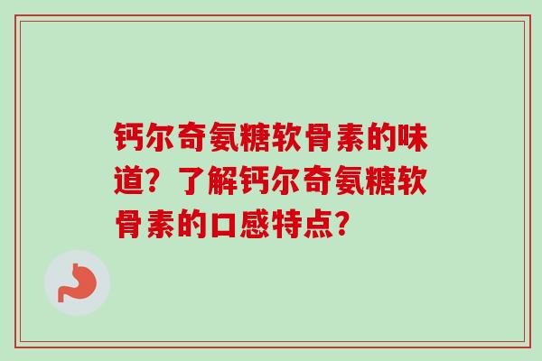 钙尔奇氨糖软骨素的味道？了解钙尔奇氨糖软骨素的口感特点？