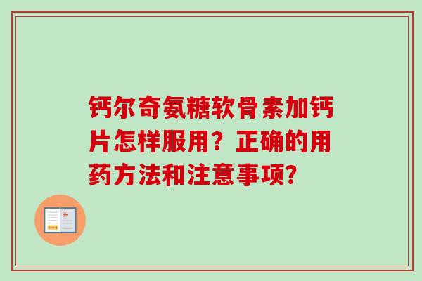 钙尔奇氨糖软骨素加钙片怎样服用？正确的用药方法和注意事项？