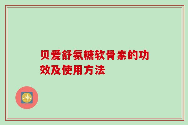 贝爱舒氨糖软骨素的功效及使用方法