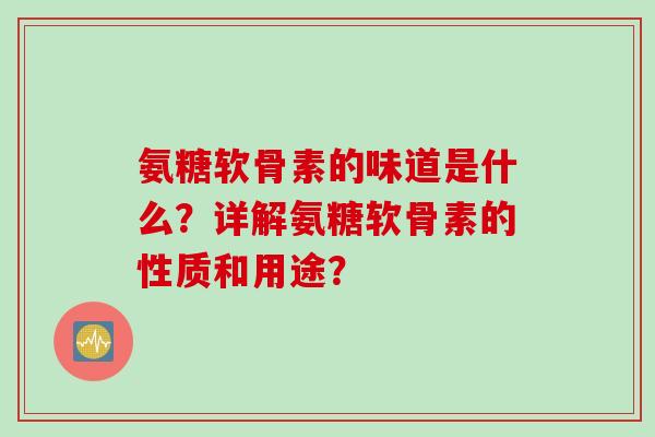 氨糖软骨素的味道是什么?详解氨糖软骨素的性质和用途? 氨糖软骨素的味道是什么?详解氨糖软骨素的性质和用途?