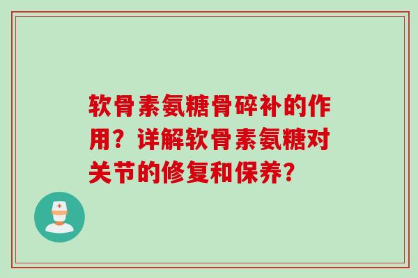 软骨素氨糖骨碎补的作用?详解软骨素氨糖对关节的修复和保养? 软骨素氨糖骨碎补的作用?详解软骨素氨糖对关节的修复和保养?