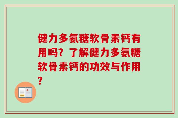 健力多氨糖软骨素钙有用吗?了解健力多氨糖软骨素钙的功效与作用? 健力多氨糖软骨素钙有用吗?了解健力多氨糖软骨素钙的功效与作用?