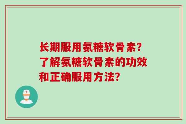 长期服用氨糖软骨素？了解氨糖软骨素的功效和正确服用方法？