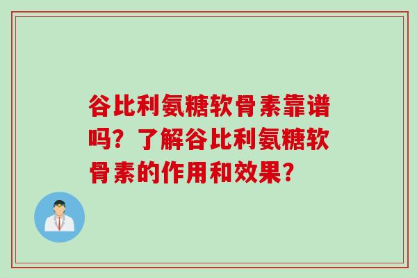 谷比利氨糖软骨素靠谱吗？了解谷比利氨糖软骨素的作用和效果？