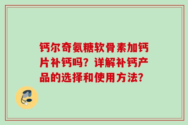 钙尔奇氨糖软骨素加钙片补钙吗？详解补钙产品的选择和使用方法？