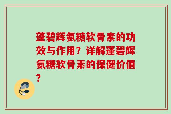 蓬碧辉氨糖软骨素的功效与作用？详解蓬碧辉氨糖软骨素的保健价值？
