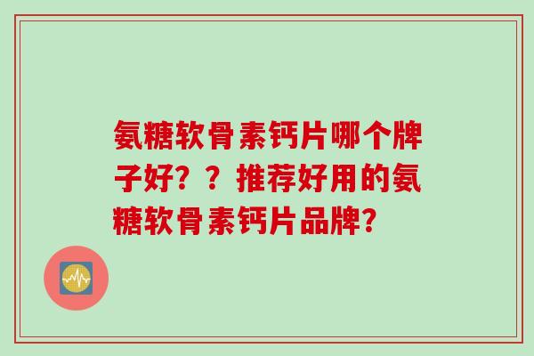 氨糖软骨素钙片哪个牌子好？？推荐好用的氨糖软骨素钙片品牌？
