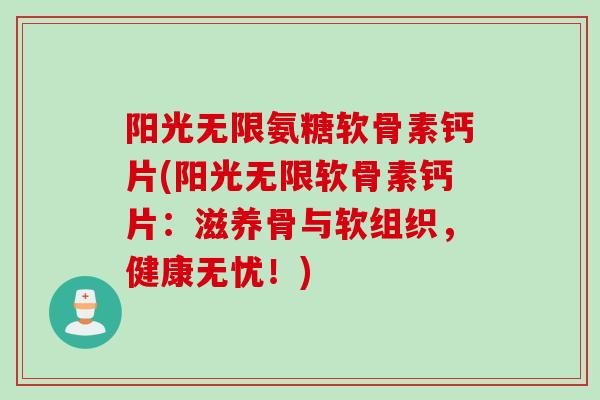 阳光无限氨糖软骨素钙片(阳光无限软骨素钙片：滋养骨与软组织，健康无忧！)