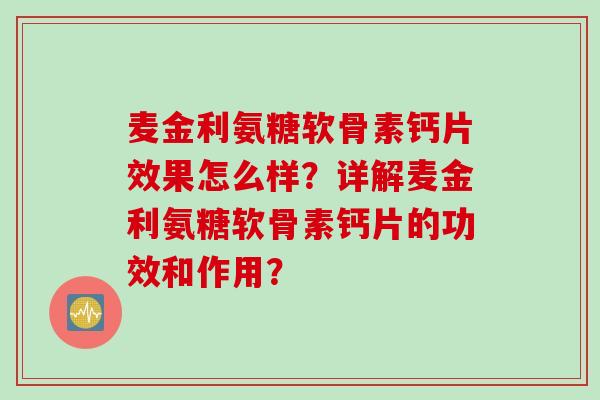 麦金利氨糖软骨素钙片效果怎么样？详解麦金利氨糖软骨素钙片的功效和作用？