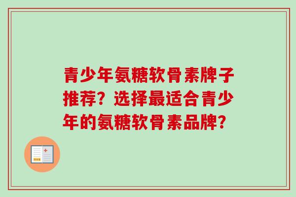 青少年氨糖软骨素牌子推荐?选择适合青少年的氨糖软骨素品牌? 青少年氨糖软骨素牌子推荐?选择适合青少年的氨糖软骨素品牌?