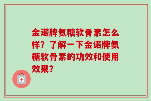 金诺牌氨糖软骨素怎么样？了解一下金诺牌氨糖软骨素的功效和使用效果？