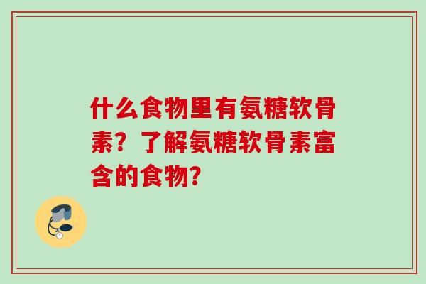 什么食物里有氨糖软骨素？了解氨糖软骨素富含的食物？