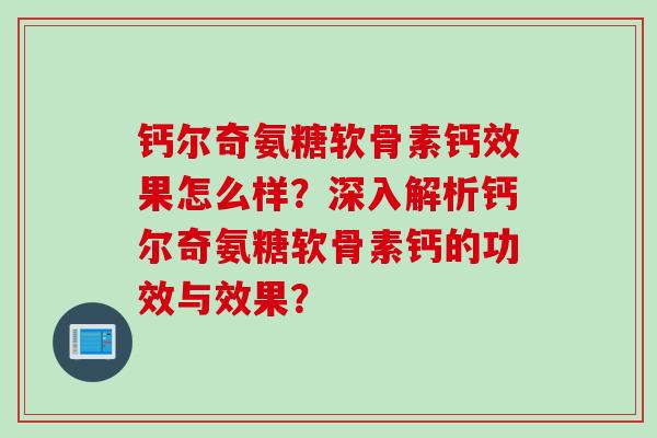 钙尔奇氨糖软骨素钙效果怎么样？深入解析钙尔奇氨糖软骨素钙的功效与效果？