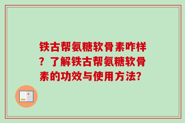 铁古帮氨糖软骨素咋样？了解铁古帮氨糖软骨素的功效与使用方法？