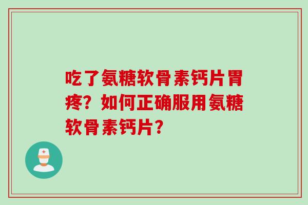 吃了氨糖软骨素钙片胃疼？如何正确服用氨糖软骨素钙片？