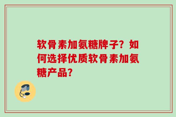 软骨素加氨糖牌子?如何选择优质软骨素加氨糖产品? 软骨素加氨糖牌子?如何选择优质软骨素加氨糖产品?