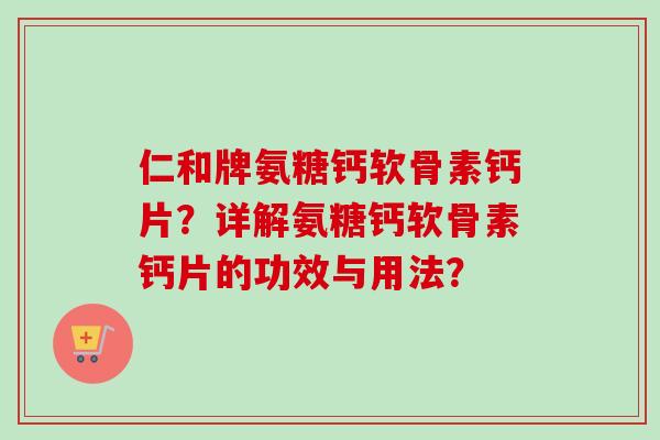 仁和牌氨糖钙软骨素钙片？详解氨糖钙软骨素钙片的功效与用法？