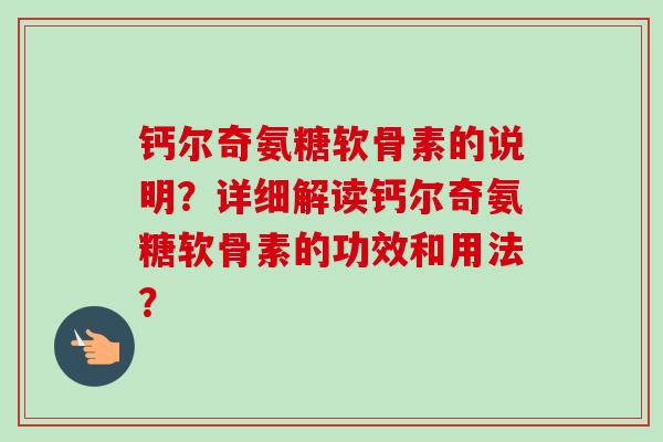 钙尔奇氨糖软骨素的说明？详细解读钙尔奇氨糖软骨素的功效和用法？
