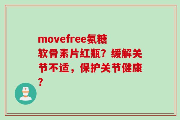 movefree氨糖软骨素片红瓶？缓解关节不适，保护关节健康？