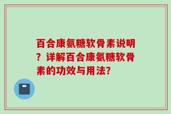 百合康氨糖软骨素说明?详解百合康氨糖软骨素的功效与用法? 百合康氨糖软骨素说明?详解百合康氨糖软骨素的功效与用法?