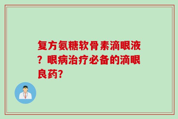 复方氨糖软骨素滴眼液？眼病治疗必备的滴眼良药？