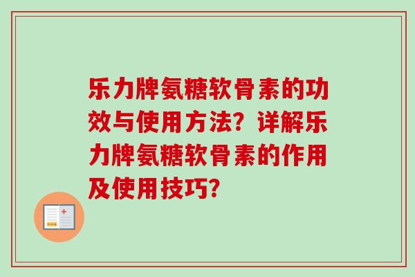 乐力牌氨糖软骨素的功效与使用方法？详解乐力牌氨糖软骨素的作用及使用技巧？