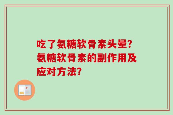 吃了氨糖软骨素头晕?氨糖软骨素的副作用及应对方法? 吃了氨糖软骨素头晕?氨糖软骨素的副作用及应对方法?