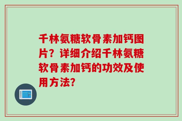 千林氨糖软骨素加钙图片?详细介绍千林氨糖软骨素加钙的功效及使用方法? 千林氨糖软骨素加钙图片?详细介绍千林氨糖软骨素加钙的功效及使用方法?