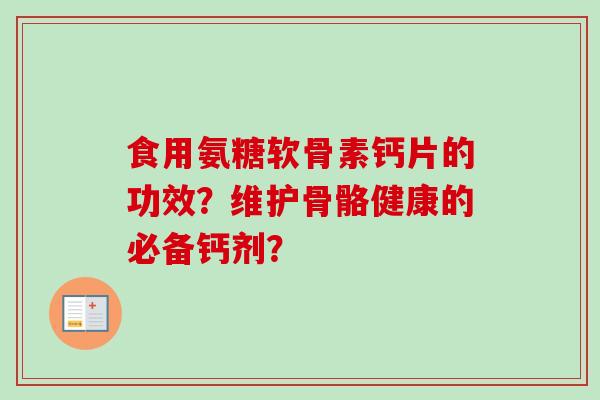 食用氨糖软骨素钙片的功效？维护骨骼健康的必备钙剂？