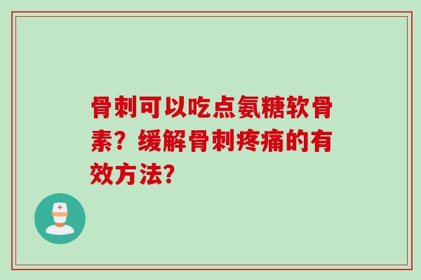 骨刺可以吃点氨糖软骨素？缓解骨刺疼痛的有效方法？