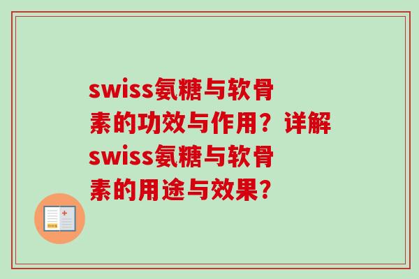 swiss氨糖与软骨素的功效与作用？详解swiss氨糖与软骨素的用途与效果？