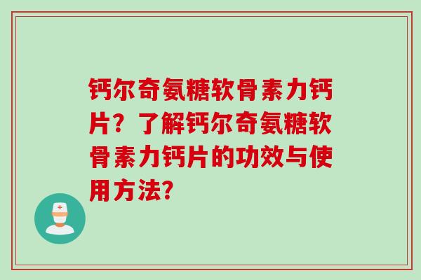 钙尔奇氨糖软骨素力钙片？了解钙尔奇氨糖软骨素力钙片的功效与使用方法？